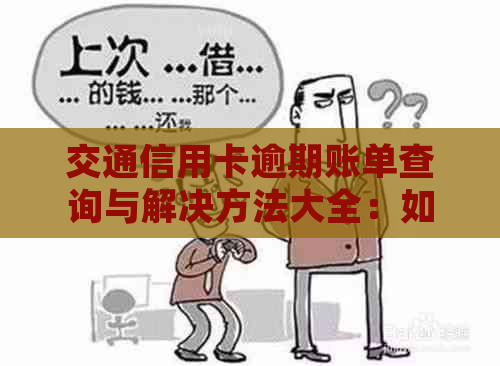 交通信用卡逾期账单查询与解决方法大全：如何查看、处理逾期记录及相关费用