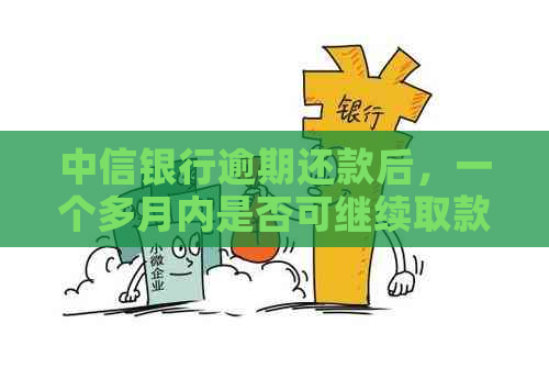 中信银行逾期还款后，一个多月内是否可继续取款？