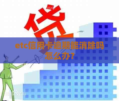 etc信用卡逾期能消除吗怎么办？