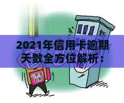 2021年信用卡逾期天数全方位解析：逾期利息、影响信用评分以及如何补救措