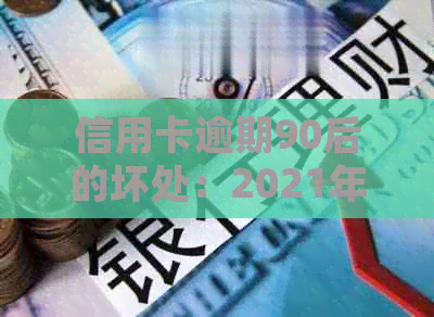 信用卡逾期90后的坏处：2021年后果、年轻人影响、2020经验分享