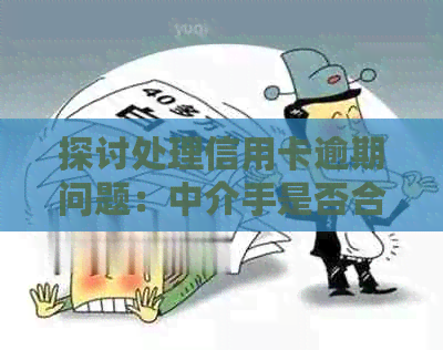 探讨处理信用卡逾期问题：中介手是否合法及有效解决方法