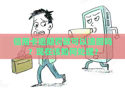 信用卡逾期罚款可以追回吗？现在该如何处理？