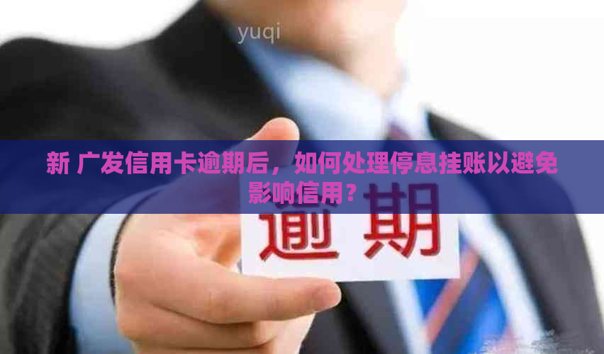 新 广发信用卡逾期后，如何处理停息挂账以避免影响信用？