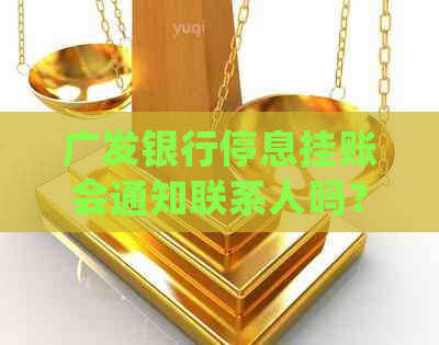 广发银行停息挂账会通知联系人吗？安全可靠吗？成功申请案例有哪些？