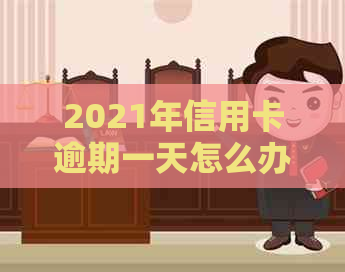 2021年信用卡逾期一天怎么办：处理流程和后果