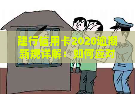 建行信用卡2020逾期新规详解：如何应对逾期还款、利息计算及罚息政策全解析