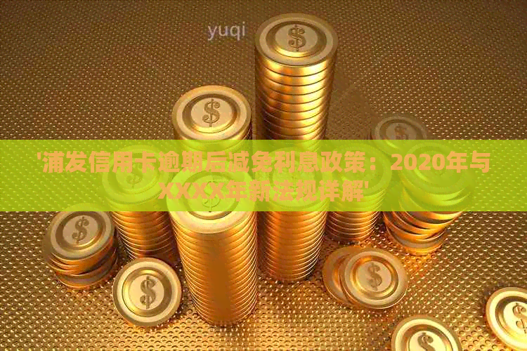 '浦发信用卡逾期后减免利息政策：2020年与XXXX年新法规详解'