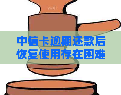 中信卡逾期还款后恢复使用存在困难，原因何在？解决办法有哪些？