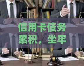 信用卡债务累积，坐牢后还款问题如何解决？