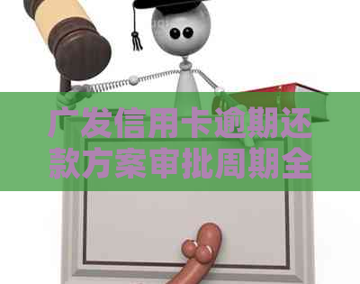 广发信用卡逾期还款方案审批周期全面解析：从申请到批准所需的时间详细说明