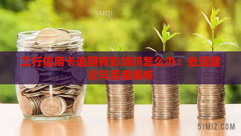 工行信用卡逾期有影响吗怎么办：处理建议与后果解析