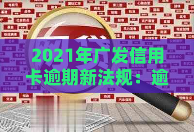 2021年广发信用卡逾期新法规：逾期还款的后果与应对策略