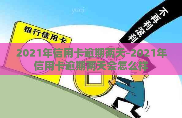 2021年信用卡逾期两天-2021年信用卡逾期两天会怎么样