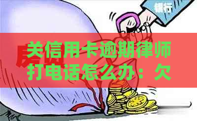 关信用卡逾期律师打电话怎么办：欠款不还，律师介入处理。