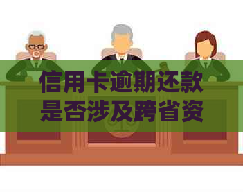 信用卡逾期还款是否涉及跨省资金扣划？了解相关规定与影响