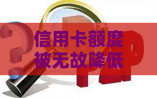 信用卡额度被无故降低：原因、应对策略与解决之道