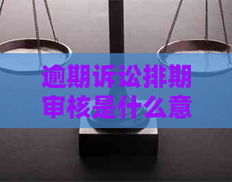 逾期诉讼排期审核是什么意思：解答逾期法院排期相关问题