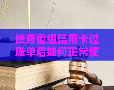 债务重组信用卡过账单后如何正常使用及还款