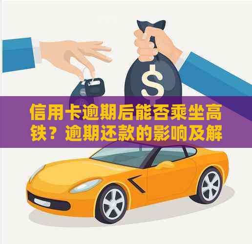 信用卡逾期后能否乘坐高铁？逾期还款的影响及解决方案