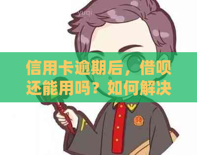 信用卡逾期后，借呗还能用吗？如何解决逾期问题并继续使用借呗？