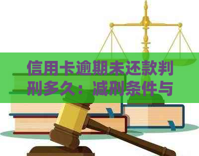 信用卡逾期未还款判刑多久：减刑条件与期限