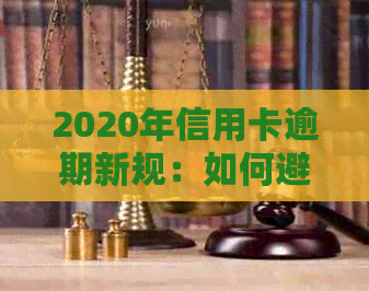 2020年信用卡逾期新规：如何避免坐牢，还款方式和解决方法全面解析