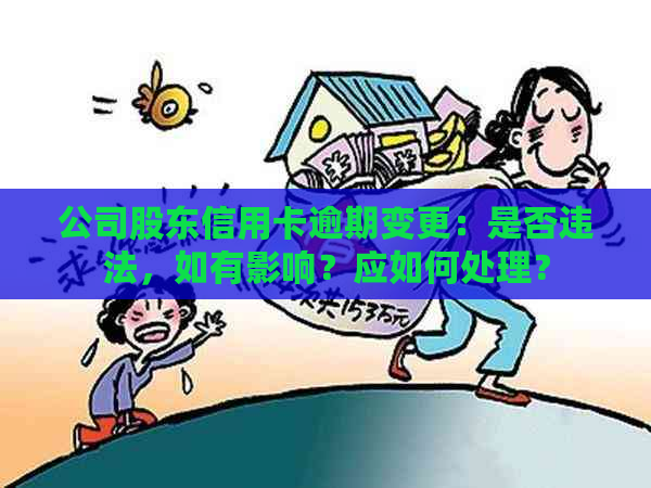 公司股东信用卡逾期变更：是否违法，如有影响？应如何处理？