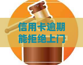 信用卡逾期能拒绝上门吗