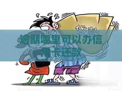 逾期哪里可以办信用卡还款