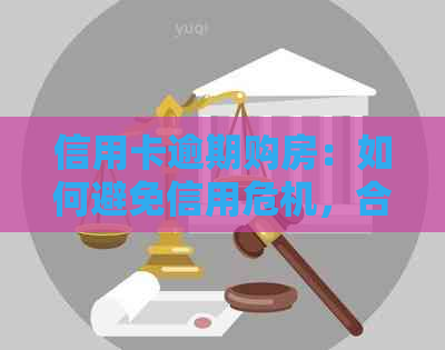 信用卡逾期购房：如何避免信用危机，合理安排贷款还款计划