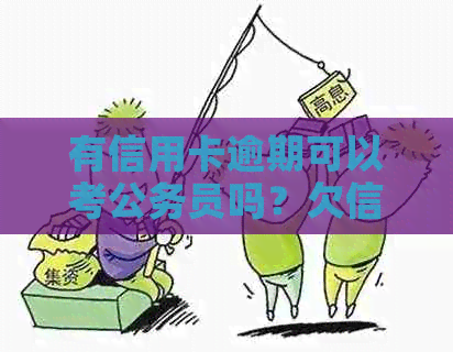 有信用卡逾期可以考公务员吗？欠信用卡能考事业单位吗？-有信用卡逾期记录能考公务员吗