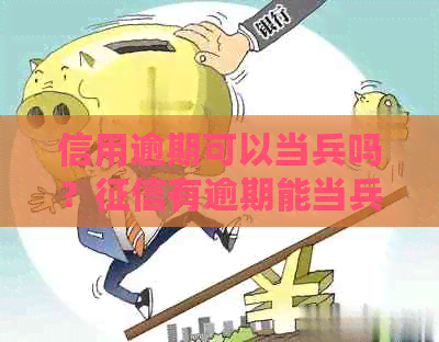 信用逾期可以当兵吗？有逾期能当兵吗？逾期上能当兵吗？