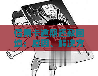 信用卡逾期还款困境：原因、解决方案和建议，如何摆脱债务困扰？