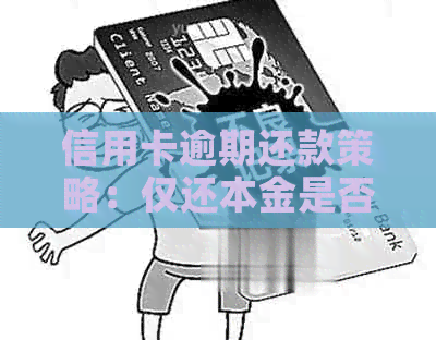 信用卡逾期还款策略：仅还本金是否可行？如何避免额外罚款和影响信用评分？