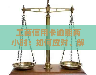 工商信用卡逾期两小时：如何应对、解决及相关注意事项一览