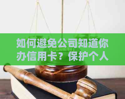 如何避免公司知道你办信用卡？保护个人隐私的实用方法与技巧