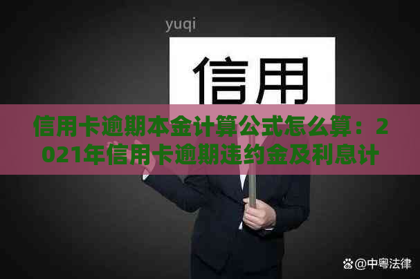 信用卡逾期本金计算公式怎么算：2021年信用卡逾期违约金及利息计算方法