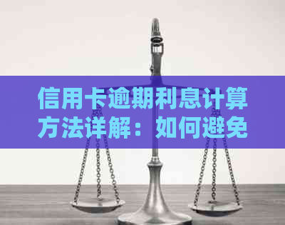 信用卡逾期利息计算方法详解：如何避免高额费用并快速还清债务-信信用卡逾期利息怎么算