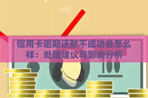 信用卡逾期还款不成功会怎么样：处理建议与影响分析