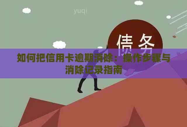 如何把信用卡逾期消除：操作步骤与消除记录指南