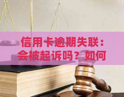 信用卡逾期失联：会被起诉吗？如何避免逾期后果及解决方法全面解析