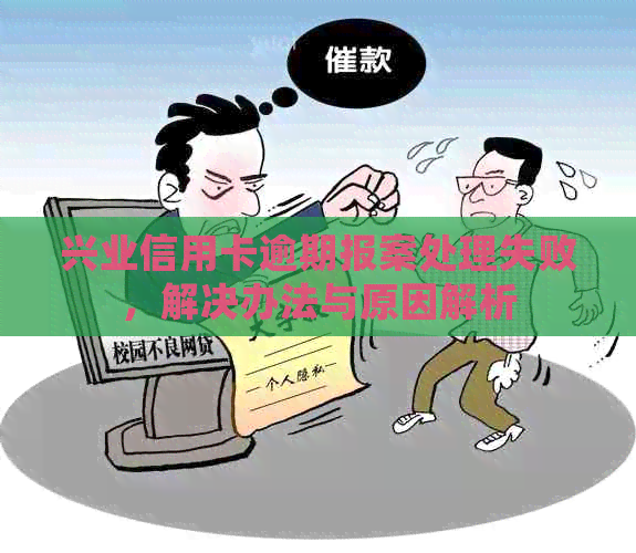 兴业信用卡逾期报案处理失败，解决办法与原因解析