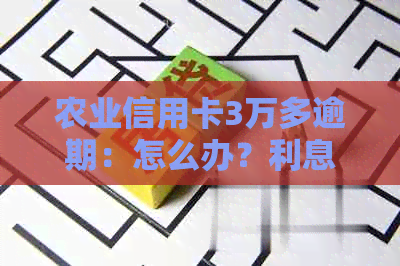 农业信用卡3万多逾期：怎么办？利息多少？欠1年会怎样？