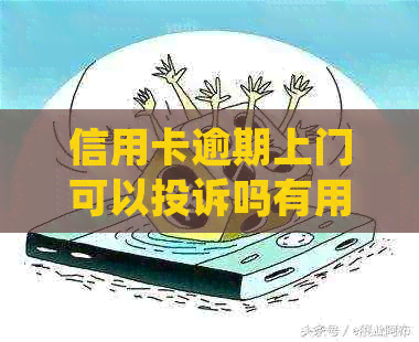 信用卡逾期上门可以投诉吗有用吗？如何处理？