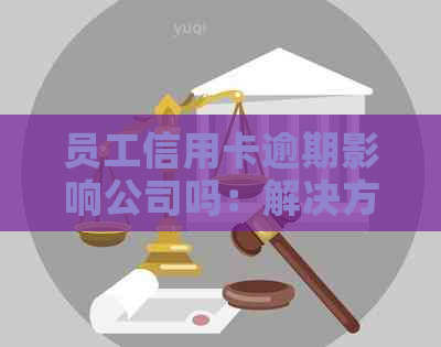 员工信用卡逾期影响公司吗：解决方法与应对策略