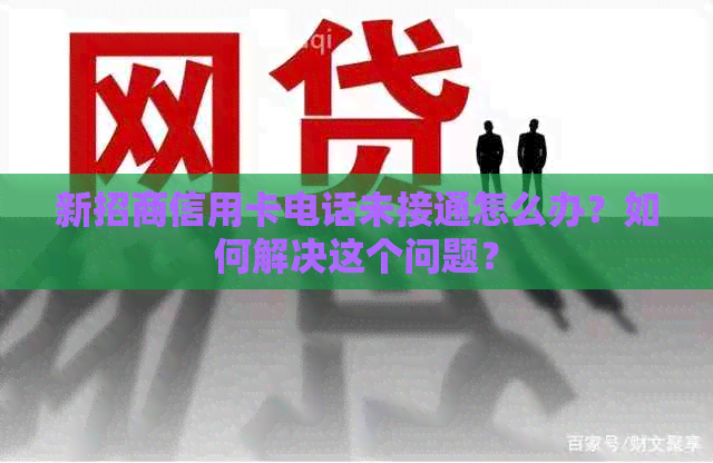 新招商信用卡电话未接通怎么办？如何解决这个问题？