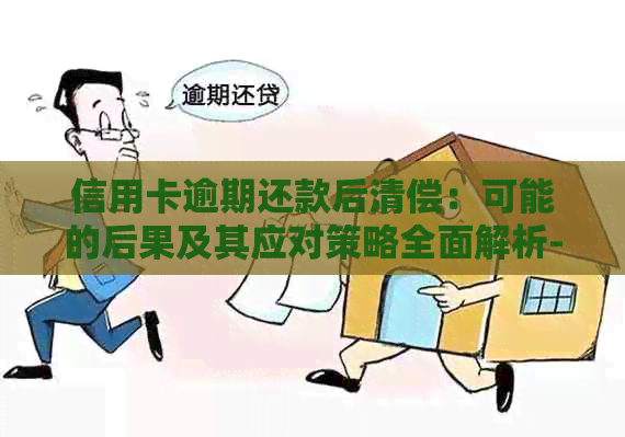 信用卡逾期还款后清偿：可能的后果及其应对策略全面解析-欠信用卡逾期后还清之后有什么危害