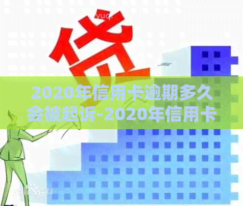 2020年信用卡逾期多久会被起诉-2020年信用卡逾期多久会被起诉呢-2020年信用卡逾期多久会上