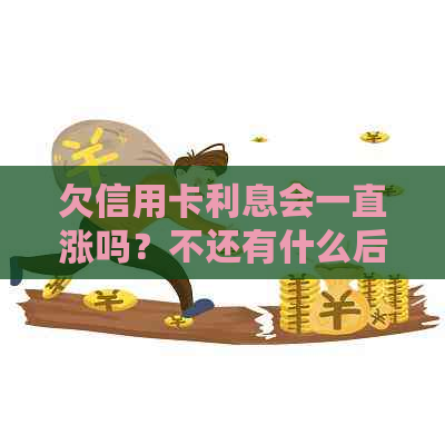 欠信用卡利息会一直涨吗？不还有什么后果？